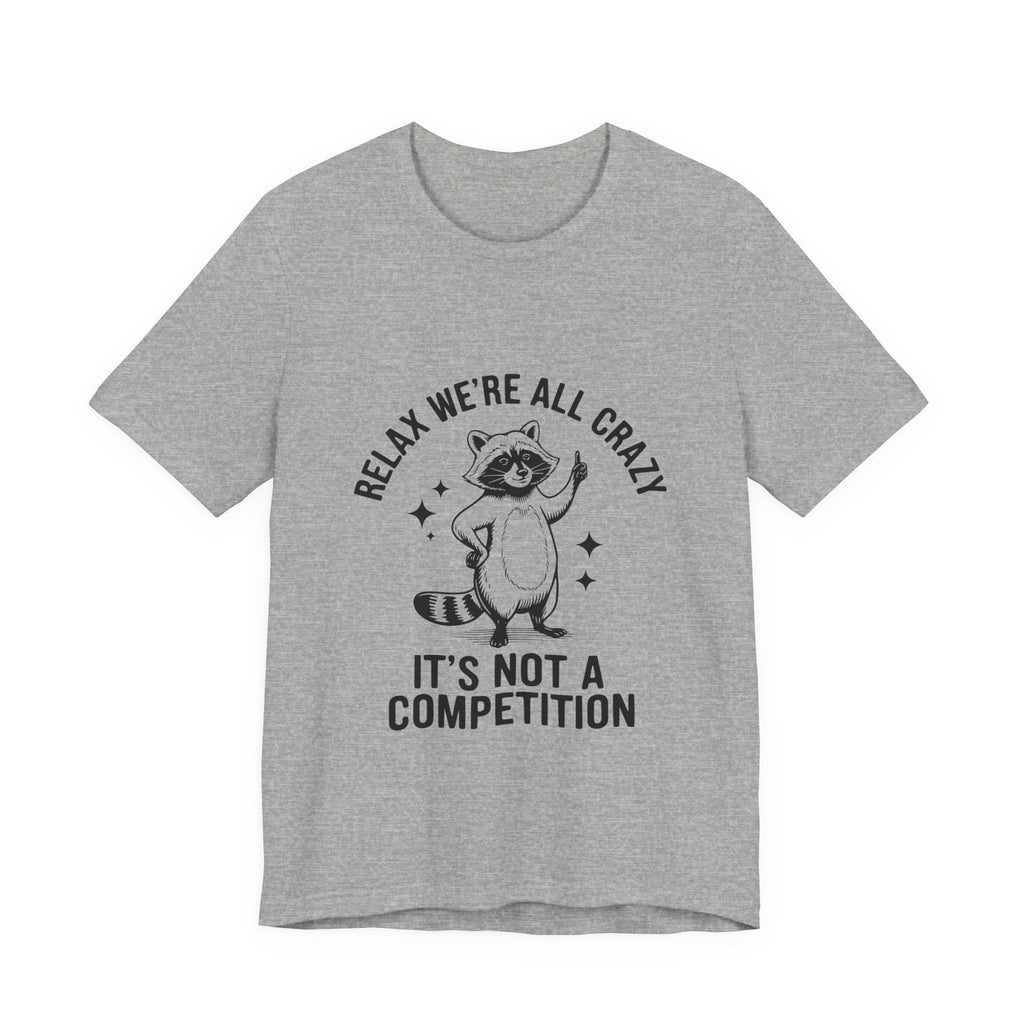 RELAX WE'RE ALL CRAZY, IT'S NOT A COMPETITION T-SHIRT