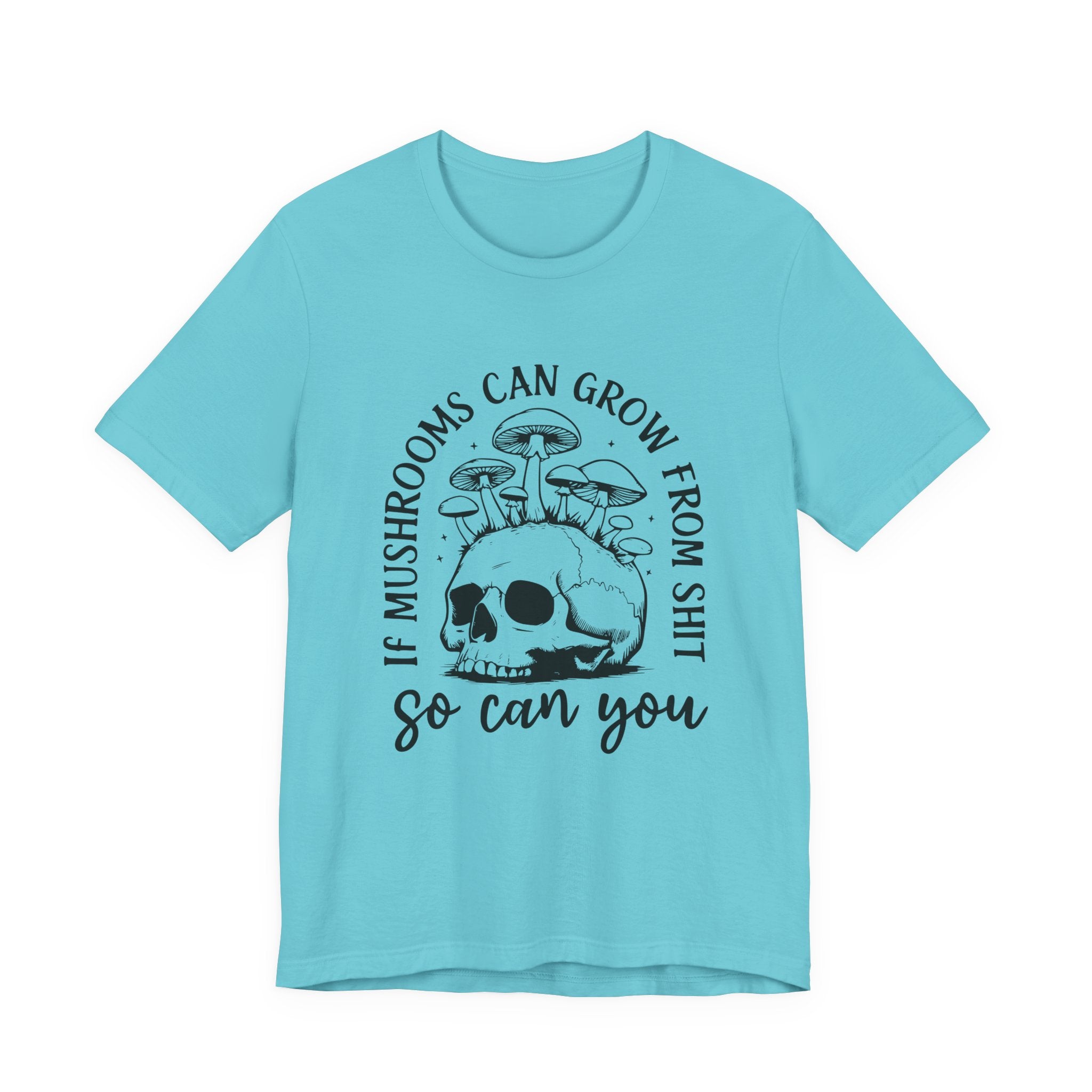 IF MUSHROOMS CAN GROW FROM SH*T, SO CAN YOU T-Shirt