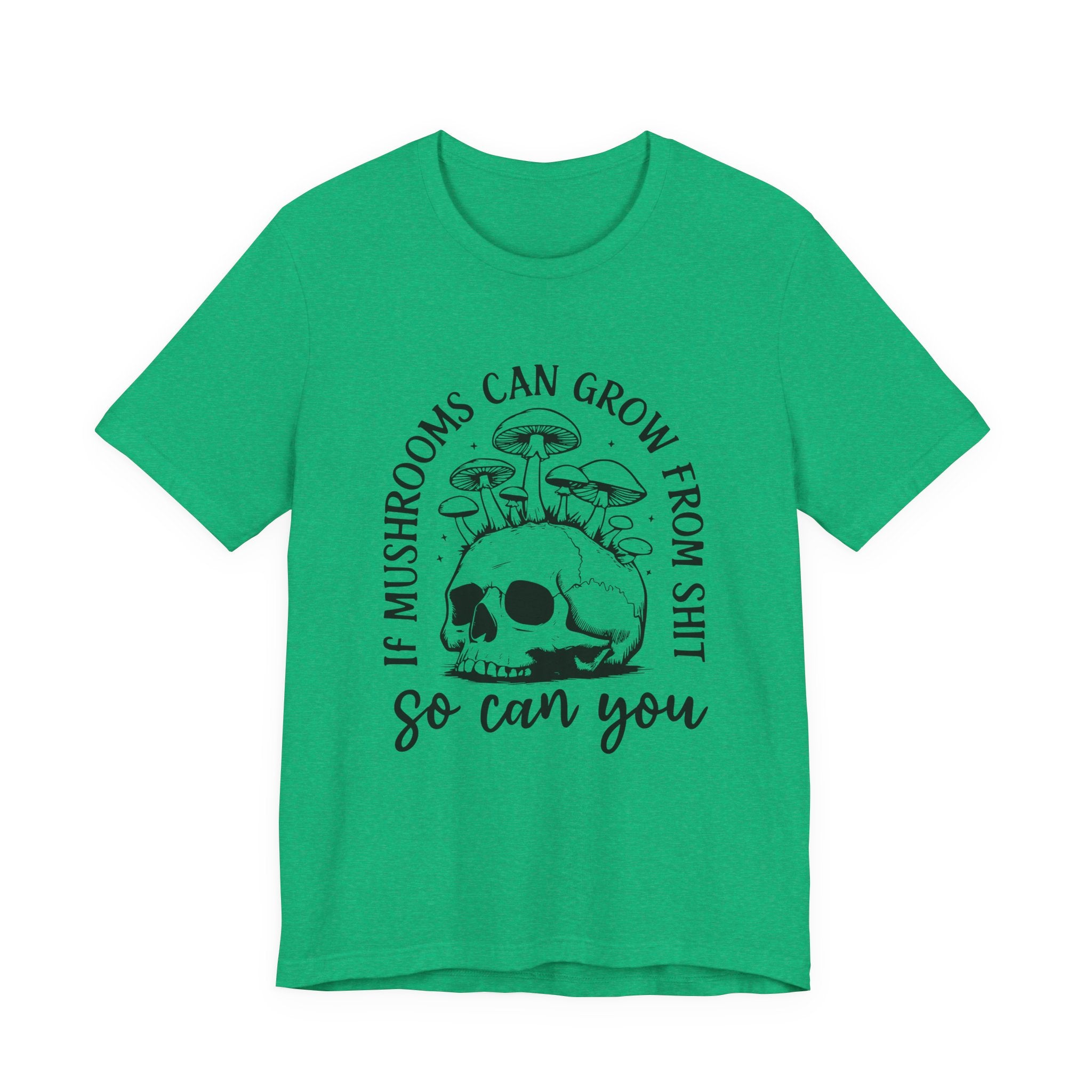 IF MUSHROOMS CAN GROW FROM SH*T, SO CAN YOU T-Shirt