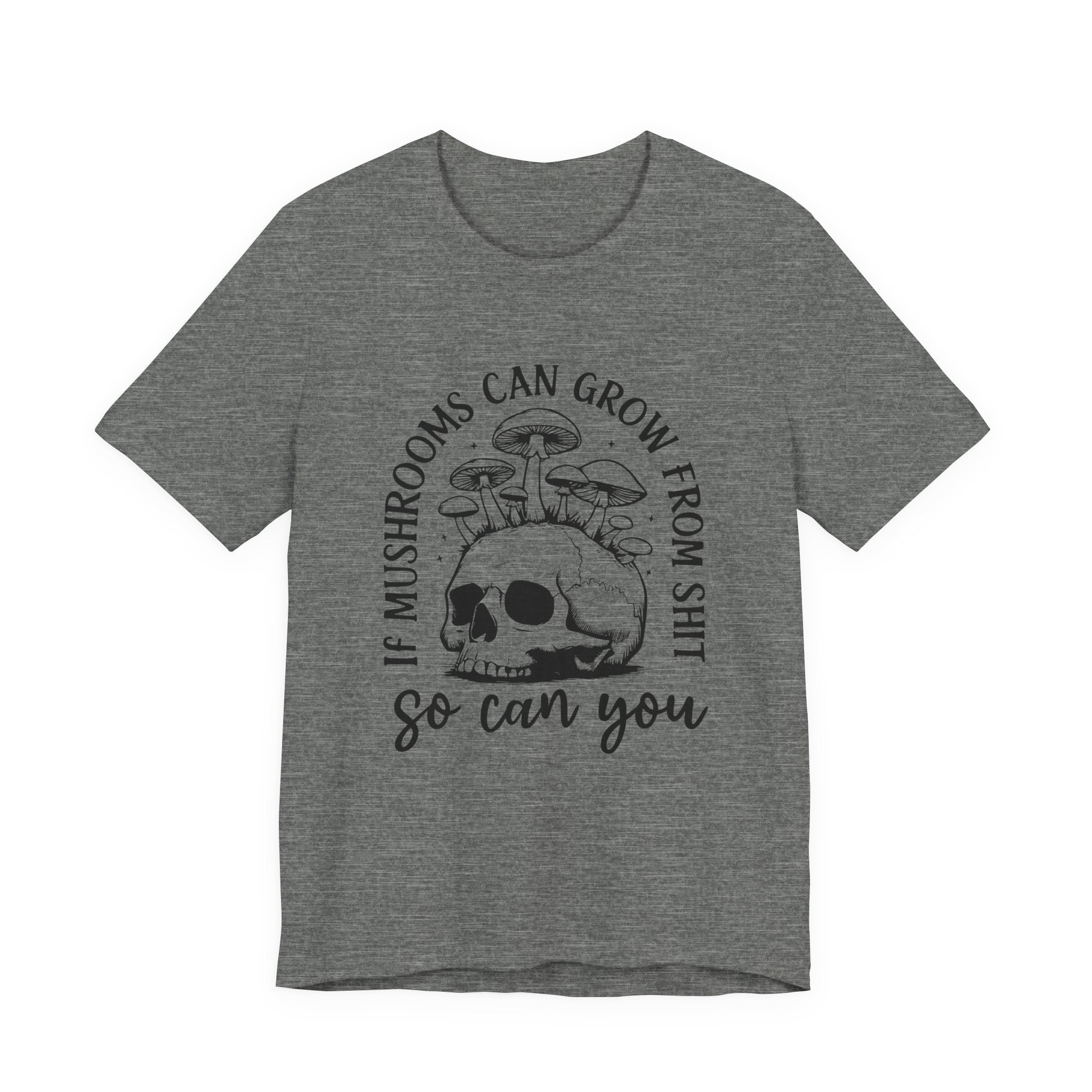 IF MUSHROOMS CAN GROW FROM SH*T, SO CAN YOU T-Shirt