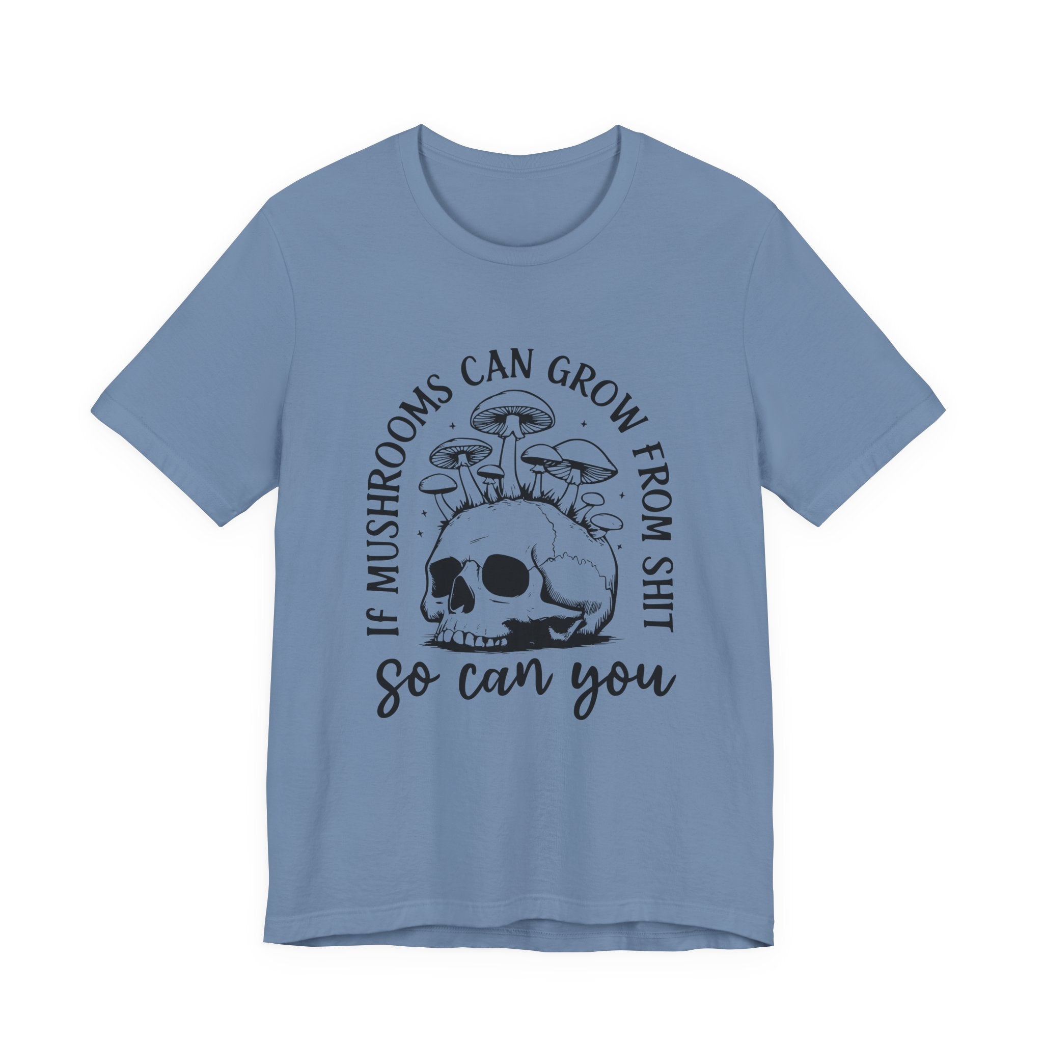 IF MUSHROOMS CAN GROW FROM SH*T, SO CAN YOU T-Shirt