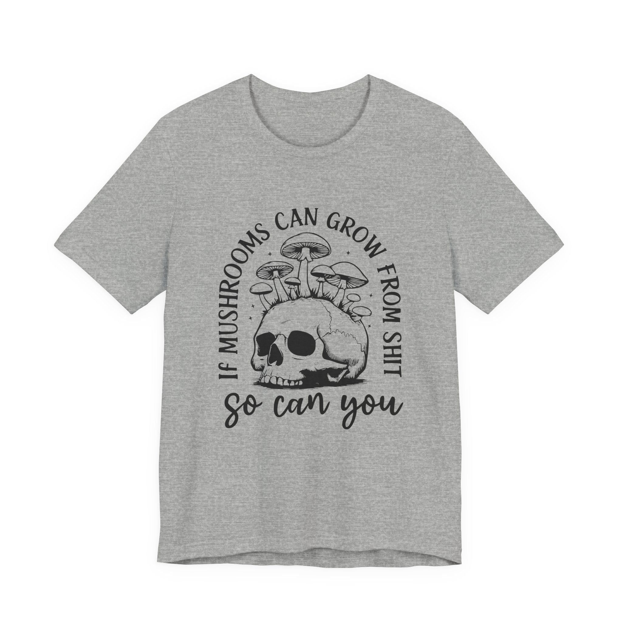 IF MUSHROOMS CAN GROW FROM SH*T, SO CAN YOU T-Shirt