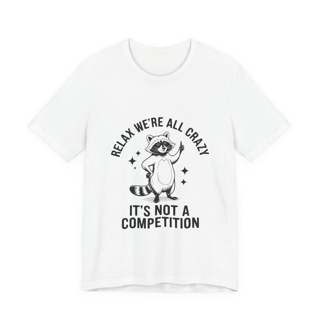 RELAX WE'RE ALL CRAZY, IT'S NOT A COMPETITION T-SHIRT
