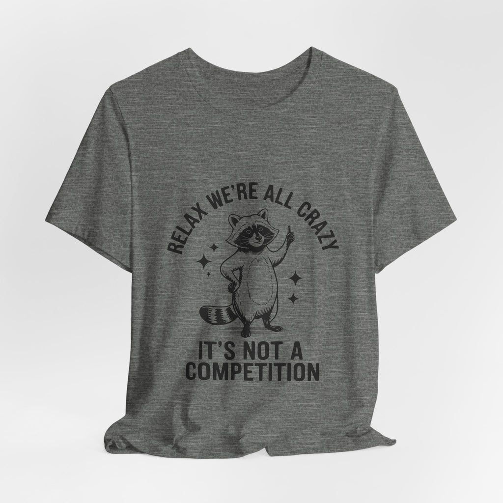 RELAX WE'RE ALL CRAZY, IT'S NOT A COMPETITION T-SHIRT